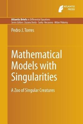Mathematical Models with Singularities: A Zoo of Singular Creatures - Pedro J. Torres - cover
