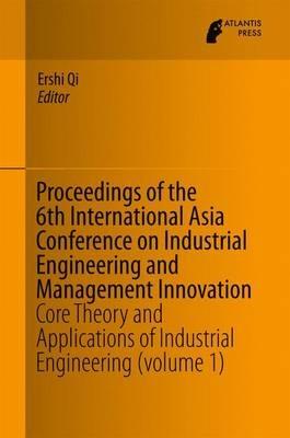 Proceedings of the 6th International Asia Conference on Industrial Engineering and Management Innovation: Core Theory and Applications of Industrial Engineering (volume 1) - cover
