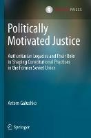 Politically Motivated Justice: Authoritarian Legacies and Their Role in Shaping Constitutional Practices in the Former Soviet Union