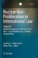 Nuclear Non-Proliferation in International Law - Volume VI: Nuclear Disarmament and Security at Risk – Legal Challenges in a Shifting Nuclear World - cover