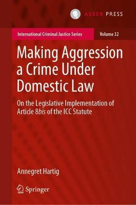 Making Aggression a Crime Under Domestic Law: On the Legislative Implementation of Article 8bis of the ICC Statute - Annegret Hartig - cover