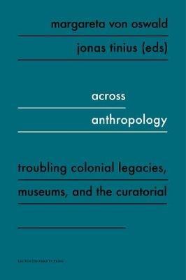 Across Anthropology: Troubling Colonial Legacies, Museums, and the Curatorial - cover
