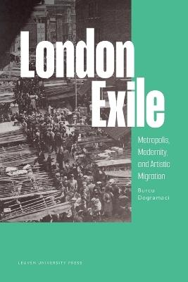 London Exile: Metropolis, Modernity, and Artistic Migration - Burcu Dogramaci - cover