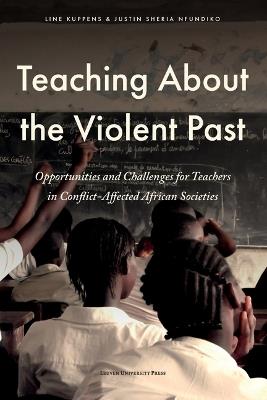 Teaching about the Violent Past: Opportunities and Challenges for Teachers in Conflict-Affected African Societies - Line Kuppens,Justin Sheria Nfundiko - cover