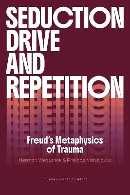 Seduction, Drive and Repetition: Freud's Metaphysics of Trauma - Herman Westerink,Philippe Van Haute - cover