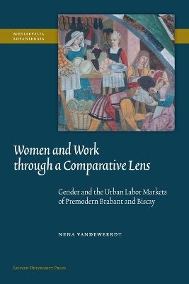 Women and Work Through a Comparative Lens: Gender and the Urban Labor Markets of Premodern Brabant and Biscay - Nena Vandeweerdt - cover