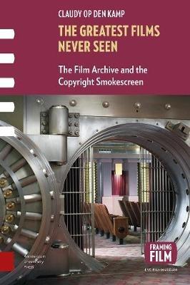 The Greatest Films Never Seen: The Film Archive and the Copyright Smokescreen - Claudy Op den Kamp - cover