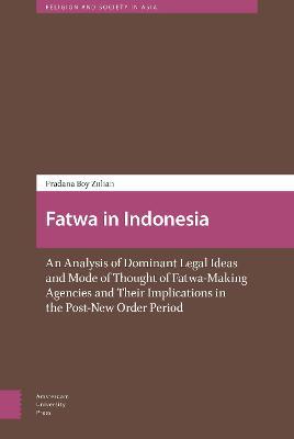 Fatwa in Indonesia: An Analysis of Dominant Legal Ideas and Mode of Thought of Fatwa-Making Agencies and Their Implications in the Post-New Order Period - Pradana Pradana Boy ZTF - cover