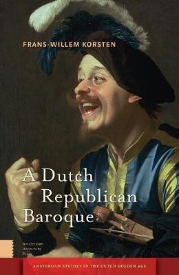 A Dutch Republican Baroque: Theatricality, Dramatization, Moment and Event - Frans-Willem Korsten - cover