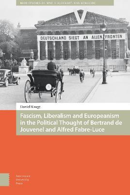 Fascism, Liberalism and Europeanism in the Political Thought of Bertrand de Jouvenel and Alfred Fabre-Luce - Daniel Knegt - cover