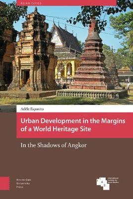 Urban Development in the Margins of a World Heritage Site: In the Shadows of Angkor - Adèle Esposito - cover