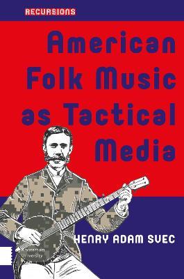 American Folk Music as Tactical Media - Henry Adam Svec - cover