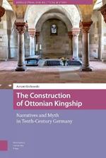 The Construction of Ottonian Kingship: Narratives and Myth in Tenth-Century Germany