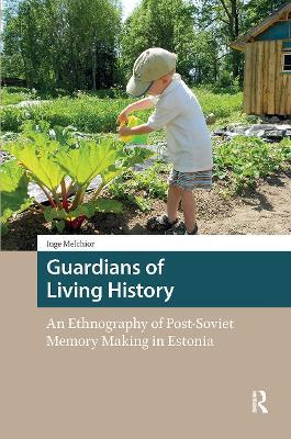 Guardians of Living History: An Ethnography of Post-Soviet Memory Making in Estonia - Inge Melchior - cover