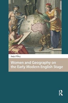 Women and Geography on the Early Modern English Stage - Katja Pilhuj - cover