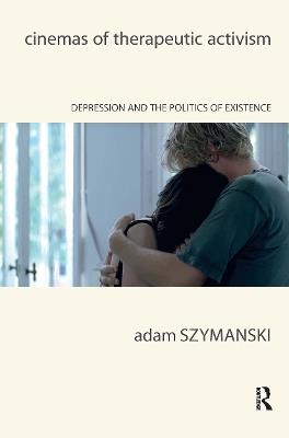 Cinemas of Therapeutic Activism: Depression and the Politics of Existence - Adam Szymanski - cover