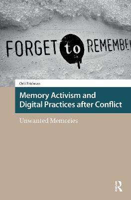 Memory Activism and Digital Practices after Conflict: Unwanted Memories - Orli Fridman - cover
