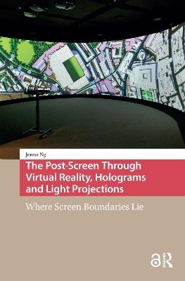 The Post-Screen Through Virtual Reality, Holograms and Light Projections: Where Screen Boundaries Lie - Jenna Ng - cover