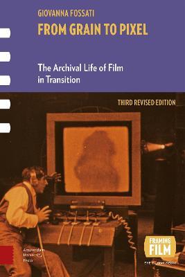From Grain to Pixel: The Archival Life of Film in Transition, Third Revised Edition - Giovanna Fossati - cover