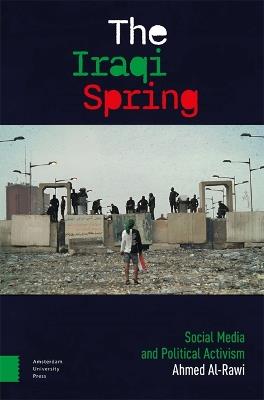 The Iraqi Spring: Social Media and Political Activism - Ahmed Al-Rawi - cover