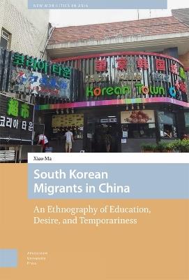 South Korean Migrants in China: An Ethnography of Education, Desire, and Temporariness - Xiao Ma - cover