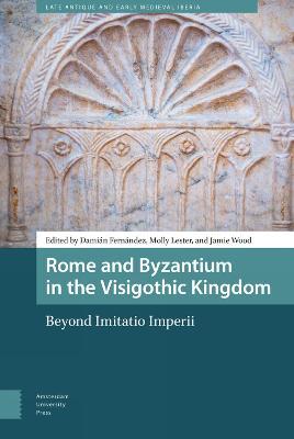 Rome and Byzantium in the Visigothic Kingdom: Beyond Imitatio Imperii - cover