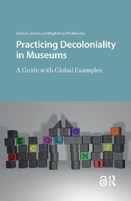 Practicing Decoloniality in Museums: A Guide with Global Examples - Csilla Ariese,Magdalena Wróblewska - cover