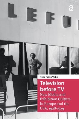 Television before TV: New Media and Exhibition Culture in Europe and the USA, 1928-1939 - Anne-Katrin Weber - cover