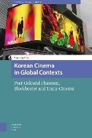 Korean Cinema in Global Contexts: Post-Colonial Phantom, Blockbuster and Trans-Cinema - Soyoung Kim - cover