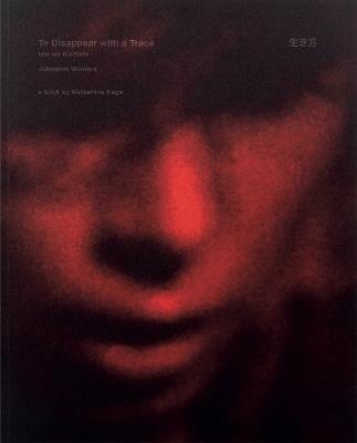 To disappear with a Trace une vie d’artiste: A way of Life, from Jean Claude Wouters to Johannes Wouters - Watashino Kage,Tomoya Kumagai,Kumi Oguro - cover