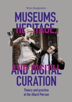 Museums, Heritage, and Digital Curation: Theory and Practice at the Allard Pierson - Wim Hupperetz - cover