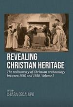 Revealing Christian Heritage: The rediscovery of Christian archaeology between 1860 and 1930. Volume I