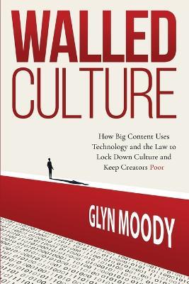Walled Culture: How Big Content Uses Technology and the Law to Lock Down Culture and Keep Creators Poor - Glyn Moody - cover
