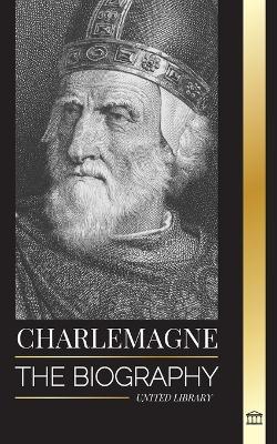 Charlemagne: The Biography of Europe's Monarch and his Holy Roman Catholic Empire - United Library - cover