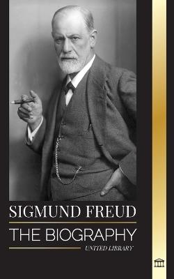 Sigmund Freud: The Biography of the Founder of Psychoanalysis, Writings on the Ego and Id, and his Basic Interpretation of Dreams - United Library - cover