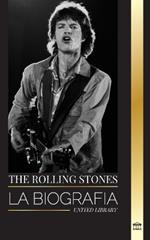 The Rolling Stones: La biografía de la icónica banda de rock inglesa y sus calientes aventuras musicales sin comprimir