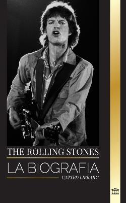 The Rolling Stones: La biografía de la icónica banda de rock inglesa y sus calientes aventuras musicales sin comprimir - United Library - cover