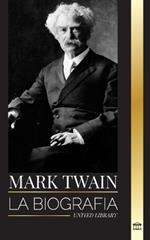 Mark Twain: La biografía de Samuel Langhorne Clemens, su ingenio, sabiduría y novelas