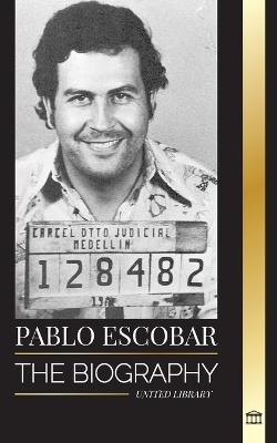 Pablo Escobar: The biography, Rise, and Crimes of a Colombian Narco, Outlaw and Father - United Library - cover