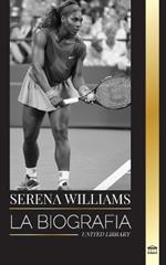 Serena Williams: La biografía de una campeona de tenis legendaria, su vida en la pista y su legado