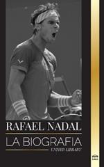 Rafael Nadal: La biografía del mejor tenista profesional español