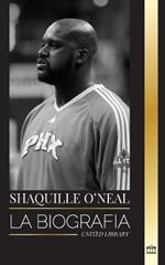 Shaquille O'Neal: La biograf?a de un asombroso jugador de baloncesto profesional estadounidense y su incre?ble historia