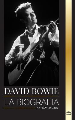 David Bowie: La biografía de un legendario cantante, compositor, músico y actor inglés de rock and roll - United Library - cover