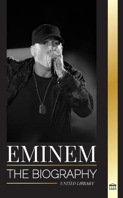 Eminem: The biography of the greatest rapper of all time, his hip hop evolution and legacy - United Library - cover