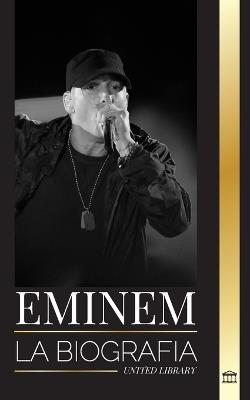 Eminem: La biograf?a del mayor rapero de todos los tiempos, su evoluci?n en el hip hop y su legado - United Library - cover