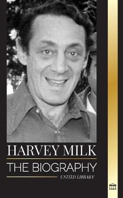 Harvey Milk: The biography of America's first gay politician, his pride, hope and LGBTQ legacy - United Library - cover