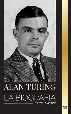 Alan Turing: La biograf?a del inform?tico te?rico que descifr? el c?digo - United Library - cover