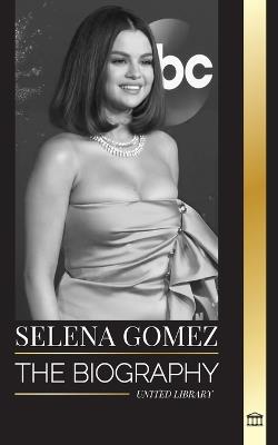 Selena Gomez: The biography of a a child actress that became a multi-talented superstar and businesswoman - United Library - cover