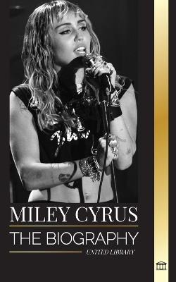 Miley Cyrus: The biography of the American Pop Chameleon, her fame and controversies - United Library - cover