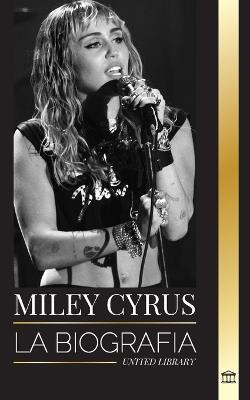 Miley Cyrus: La biograf?a de la camaleona del pop estadounidense, su fama y sus pol?micas - United Library - cover